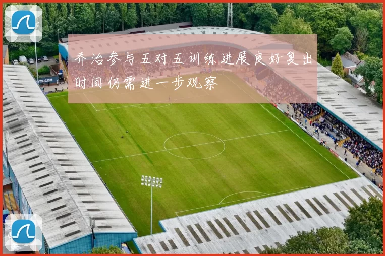 乔治参与五对五训练进展良好复出时间仍需进一步观察