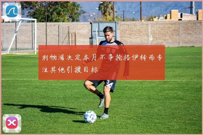 利物浦决定本月不争抢格伊转而专注其他引援目标