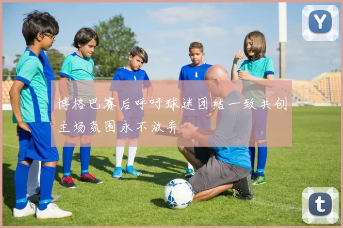 博格巴赛后呼吁球迷团结一致共创主场氛围永不放弃