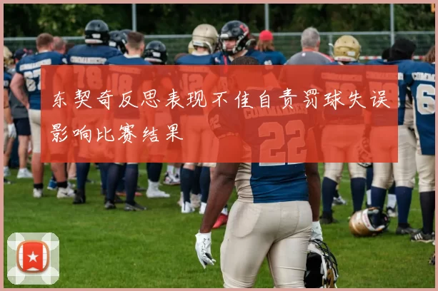东契奇反思表现不佳自责罚球失误影响比赛结果