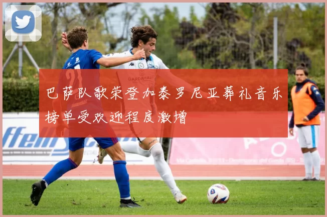 巴萨队歌荣登加泰罗尼亚葬礼音乐榜单受欢迎程度激增
