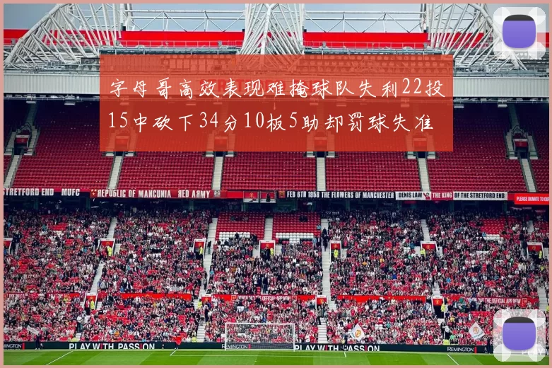 字母哥高效表现难掩球队失利22投15中砍下34分10板5助却罚球失准
