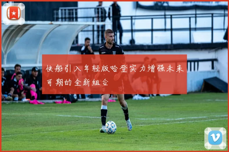 快船引入年轻版哈登实力增强未来可期的全新组合