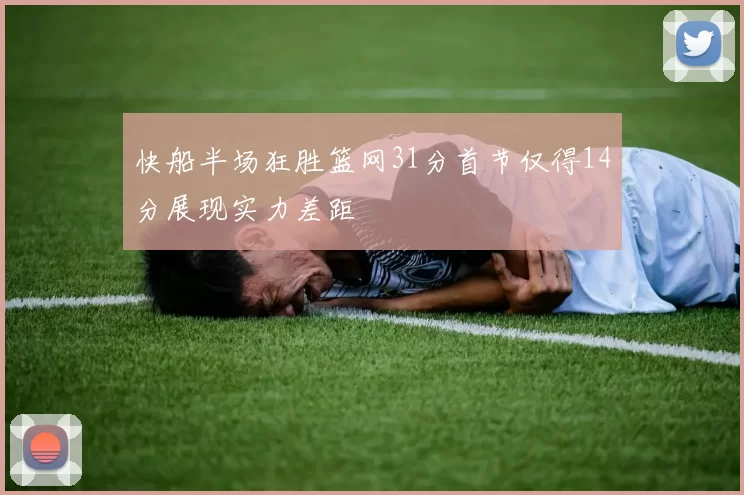 快船半场狂胜篮网31分首节仅得14分展现实力差距