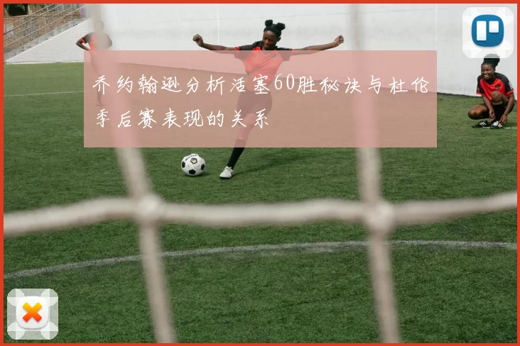 乔约翰逊分析活塞60胜秘诀与杜伦季后赛表现的关系