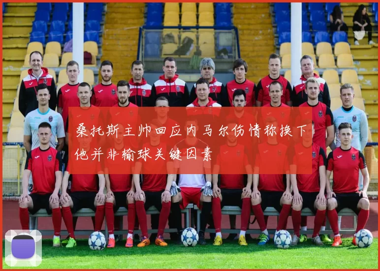 桑托斯主帅回应内马尔伤情称换下他并非输球关键因素