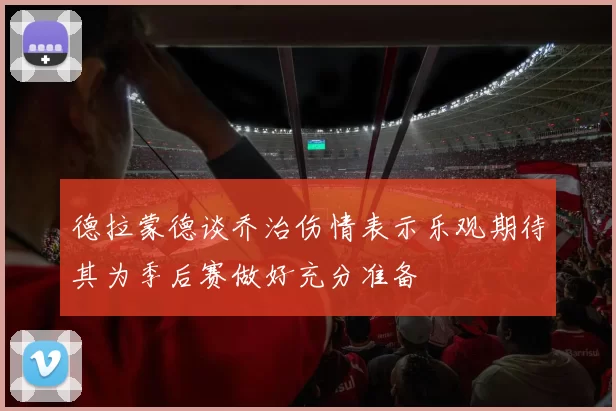 德拉蒙德谈乔治伤情表示乐观期待其为季后赛做好充分准备